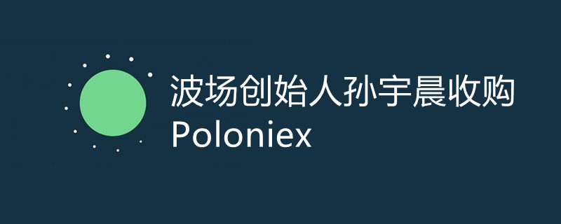 孙宇晨联合波联储收购Poloniex！启用波场交易所品牌插图